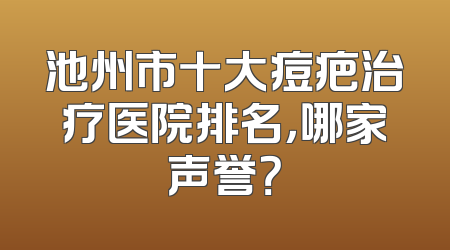 池州市十大痘疤治疗医院排名，哪家声誉？
