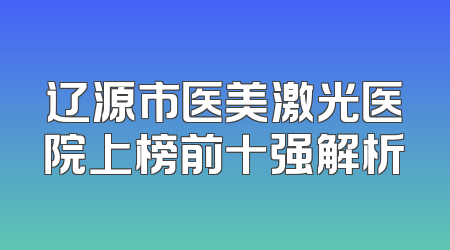 辽源市医美激光医院上榜前十强解析
