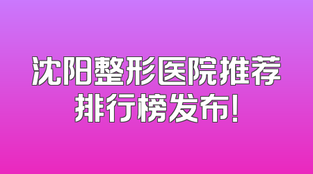 沈阳整形医院推荐排行榜发布！
