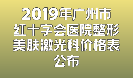 2019年广州市红十字会医院整形美肤激光科价格表公布