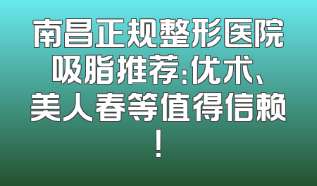 南昌正规整形医院吸脂推荐：优术、美人春等值得信赖！