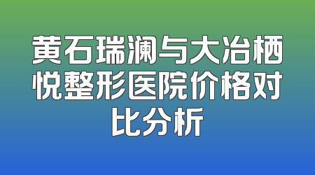 黄石瑞澜与大冶栖悦整形医院价格对比分析