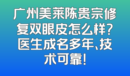 广州美莱陈贵宗修复双眼皮怎么样？医生成名多年、技术可靠！