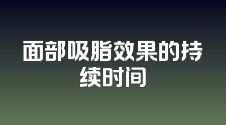 面部吸脂效果的持续时间