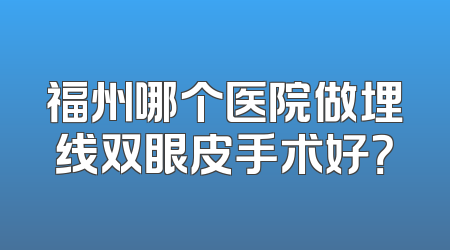 福州哪个医院做埋线双眼皮手术好？