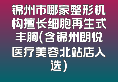 锦州市哪家整形机构擅长细胞再生式丰胸（含锦州朗悦医疗美容北站店入选）
