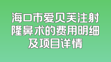 海口市爱贝芙注射隆鼻术的费用明细及项目详情