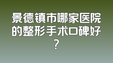 景德镇市哪家医院的整形手术口碑好？