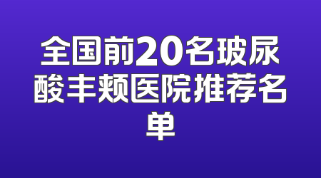全国前20名玻尿酸丰颊医院推荐名单