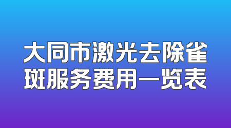 大同市激光去除雀斑服务费用一览表