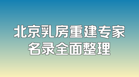 北京乳房重建专家名录全面整理