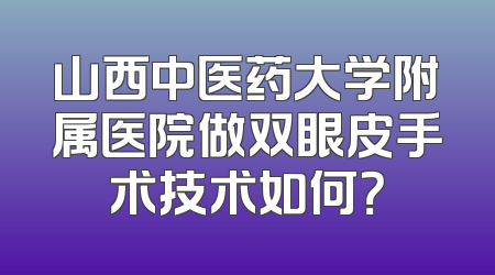山西中医药大学附属医院做双眼皮手术技术如何？