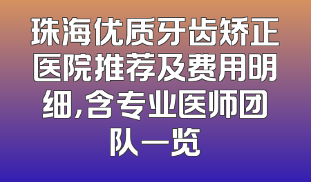 珠海优质牙齿矫正医院推荐及费用明细，含专业医师团队一览