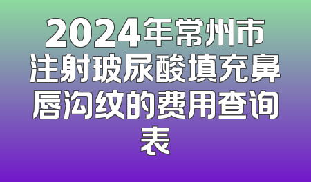 2024年常州市注射玻尿酸填充鼻唇沟纹的费用查询表