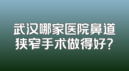 武汉哪家医院鼻道狭窄手术做得好？
