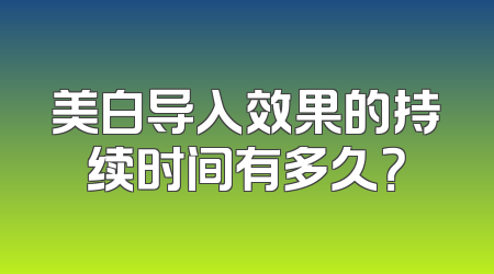 美白导入效果的持续时间有多久？