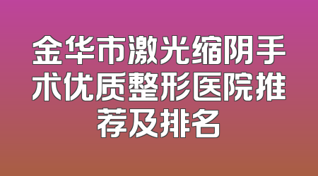 金华市激光缩阴手术优质整形医院推荐及排名