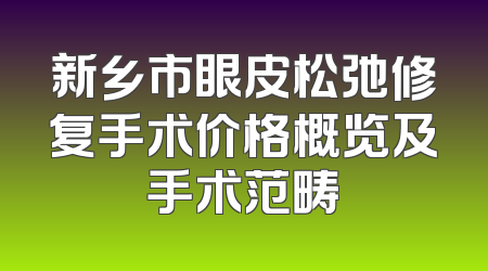 新乡市眼皮松弛修复手术价格概览及手术范畴