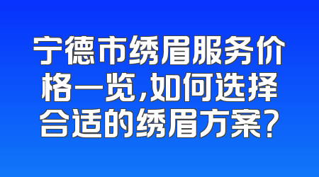 宁德市绣眉服务价格一览，如何选择合适的绣眉方案？