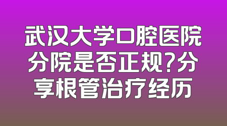 武汉大学口腔医院分院是否正规？分享根管治疗经历