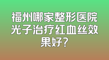 福州哪家整形医院光子治疗红血丝效果好？