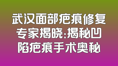武汉面部疤痕修复专家揭晓：揭秘凹陷疤痕手术奥秘