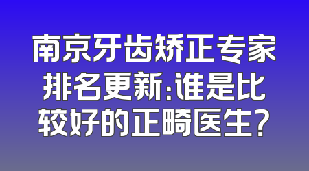 南京牙齿矫正专家排名更新：谁是比较好的正畸医生？