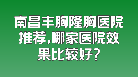 南昌丰胸隆胸医院推荐，哪家医院效果比较好？