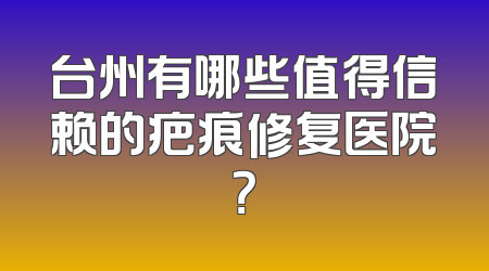 台州有哪些值得信赖的疤痕修复医院？