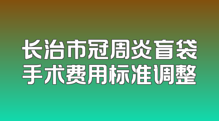 长治市冠周炎盲袋手术费用标准调整