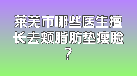 莱芜市哪些医生擅长去颊脂肪垫瘦脸？