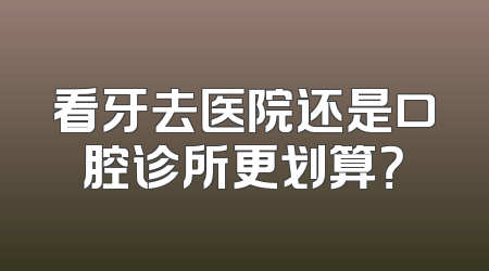 看牙去医院还是口腔诊所更划算？
