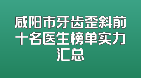 咸阳市牙齿歪斜前十名医生榜单实力汇总