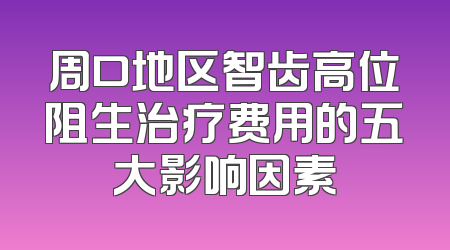 周口地区智齿高位阻生治疗费用的五大影响因素