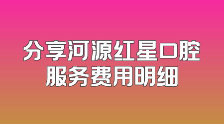 分享河源红星口腔服务费用明细