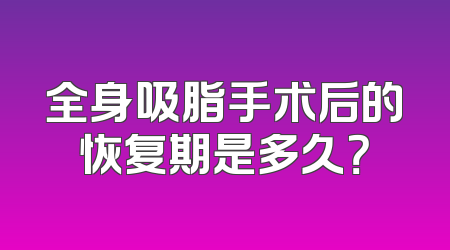 全身吸脂手术后的恢复期是多久？