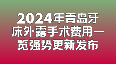 2024年青岛牙床外露手术费用一览强势更新发布