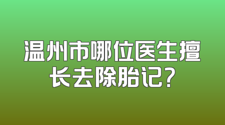 温州市哪位医生擅长去除胎记？