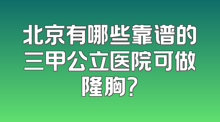 北京有哪些靠谱的三甲公立医院可做隆胸？