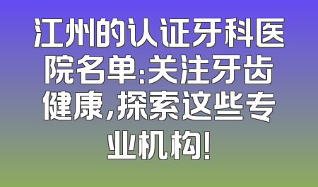 江州的认证牙科医院名单：关注牙齿健康，探索这些专业机构！