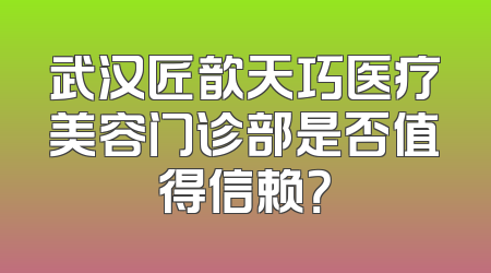 武汉匠歆天巧医疗美容门诊部是否值得信赖？