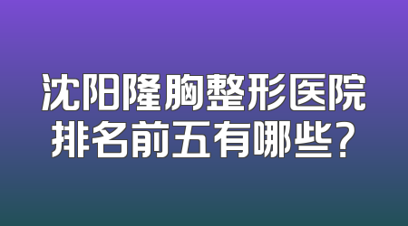 沈阳隆胸整形医院排名前五有哪些？