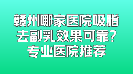 赣州哪家医院吸脂去副乳效果可靠？专业医院推荐
