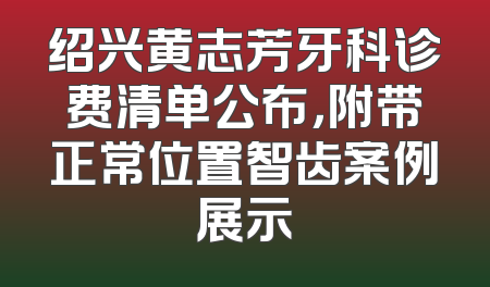 绍兴黄志芳牙科诊费清单公布，附带正常位置智齿案例展示