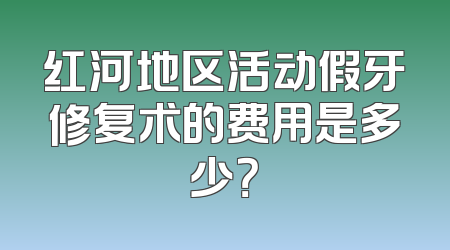 红河地区活动假牙修复术的费用是多少？