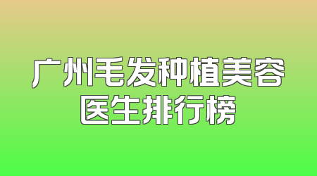 广州毛发种植美容医生排行榜