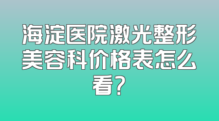 海淀医院激光整形美容科价格表怎么看？