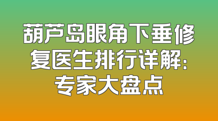 葫芦岛眼角下垂修复医生排行详解：专家大盘点