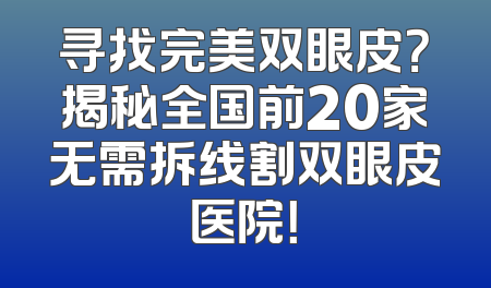 寻找完美双眼皮？揭秘全国前20家无需拆线割双眼皮医院！