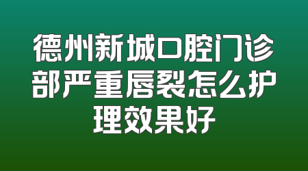 德州新城口腔门诊部严重唇裂怎么护理效果好
